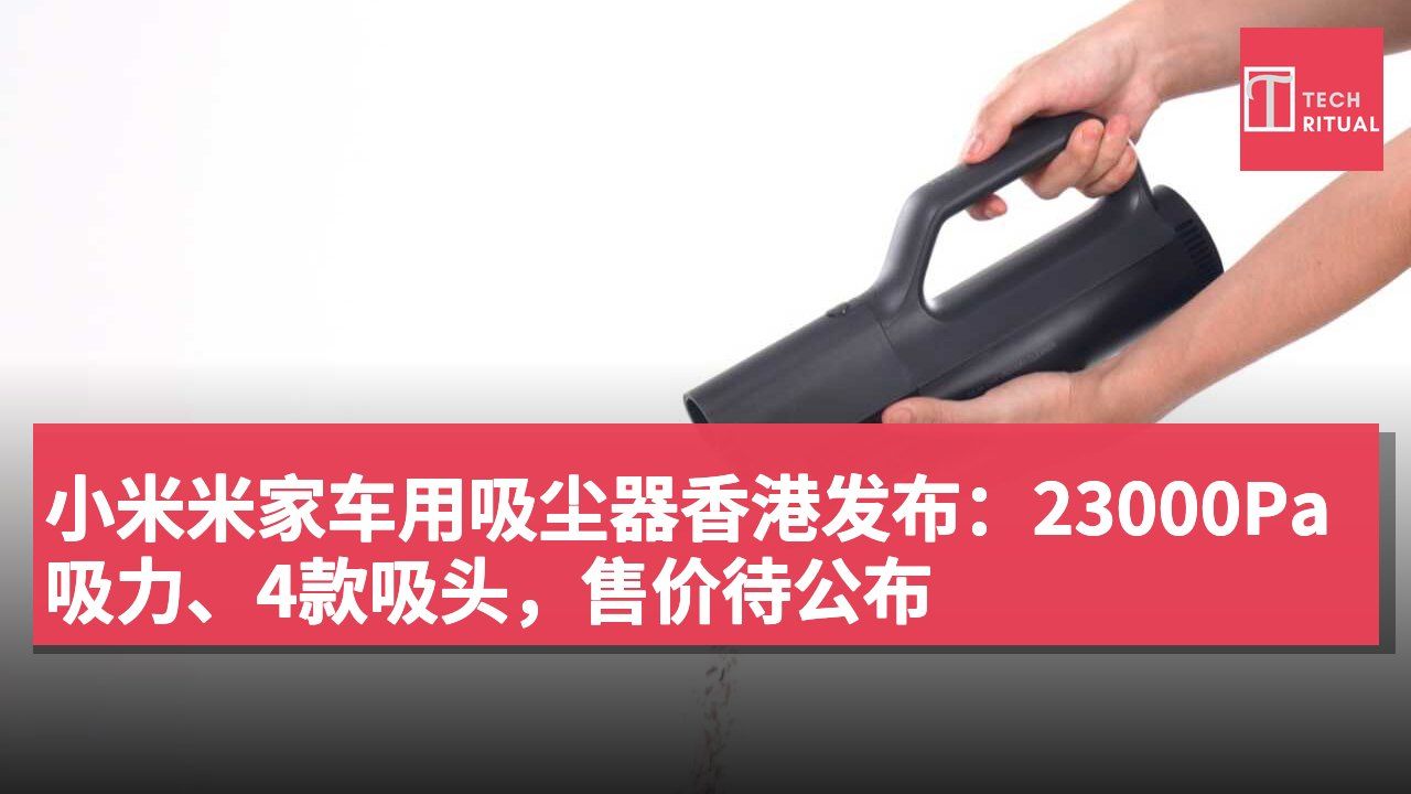小米米家车用吸尘器香港发布：23000Pa吸力、4款吸头，售价待公布