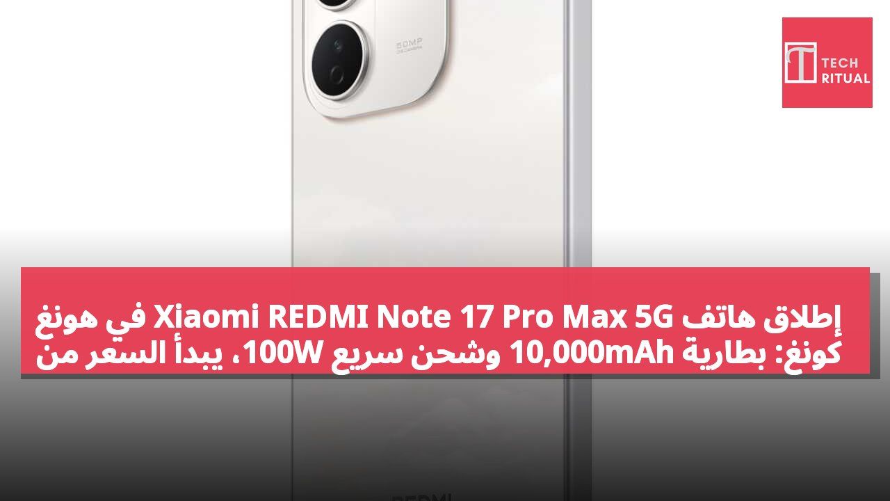 إطلاق هاتف Xiaomi REDMI Note 17 Pro Max 5G في هونغ كونغ: بطارية 10,000mAh وشحن سريع 100W، يبدأ السعر من 3,299 دولار هونغ كونغي