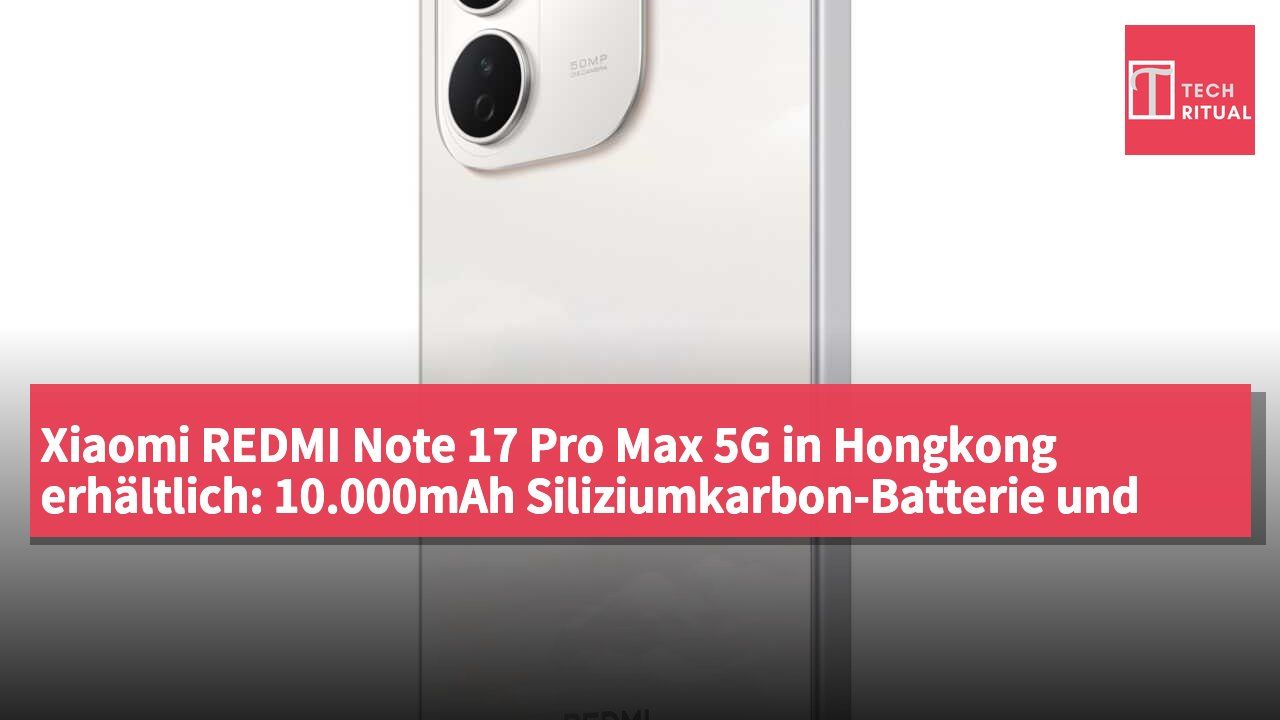 Xiaomi REDMI Note 17 Pro Max 5G in Hongkong erhältlich: 10.000mAh Siliziumkarbon-Batterie und 100W Schnellladung, Preis ab HK$3.299