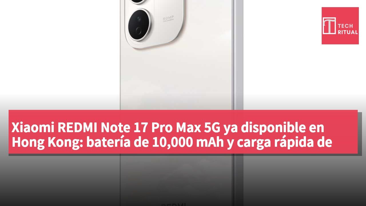 Xiaomi REDMI Note 17 Pro Max 5G ya disponible en Hong Kong: batería de 10,000 mAh y carga rápida de 100W, desde HK$3,299