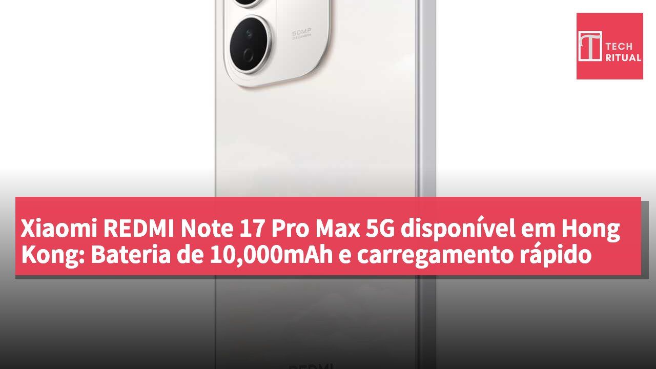 Xiaomi REDMI Note 17 Pro Max 5G disponível em Hong Kong: Bateria de 10,000mAh e carregamento rápido de 100W, a partir de HK$3,299