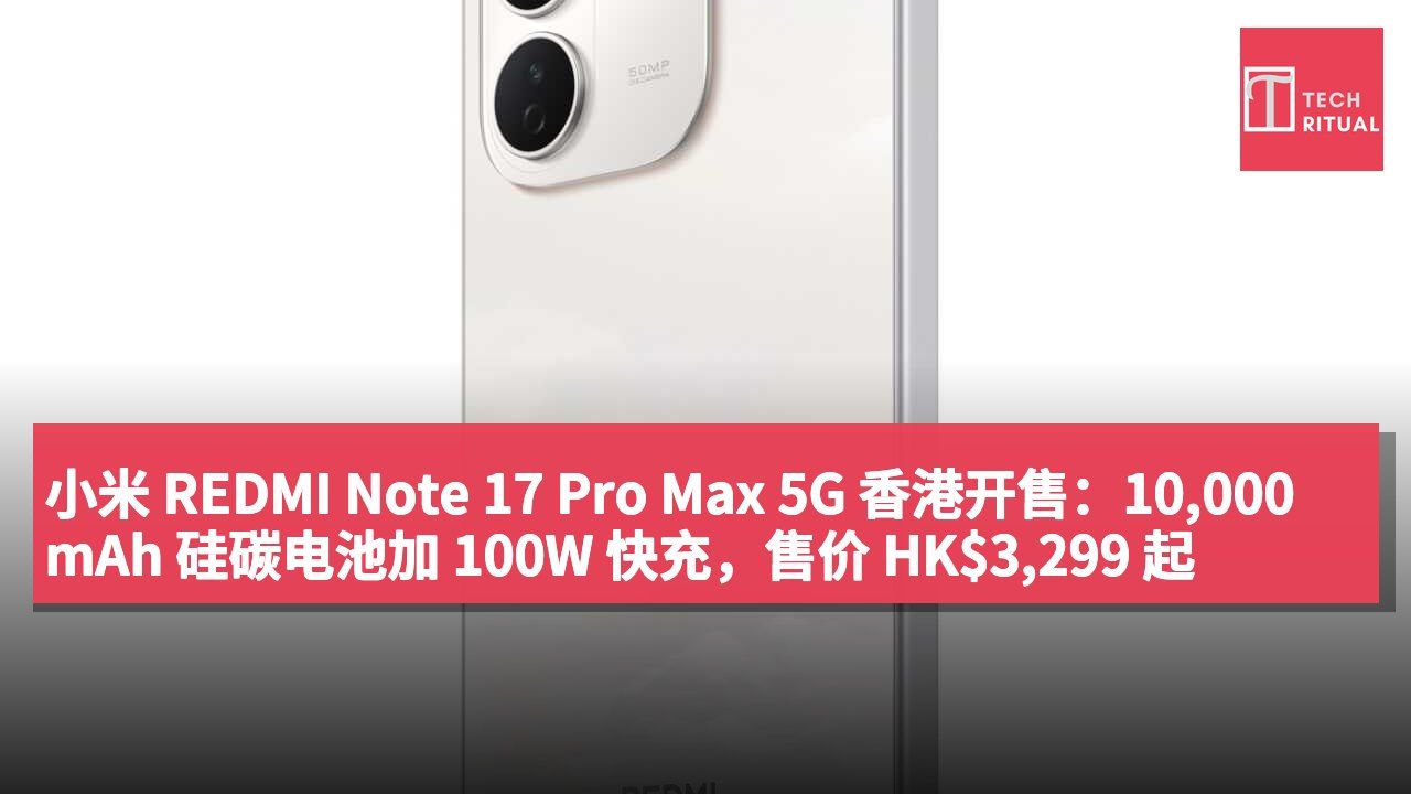 小米 REDMI Note 17 Pro Max 5G 香港开售：10,000mAh 硅碳电池加 100W 快充，售价 HK$3,299 起