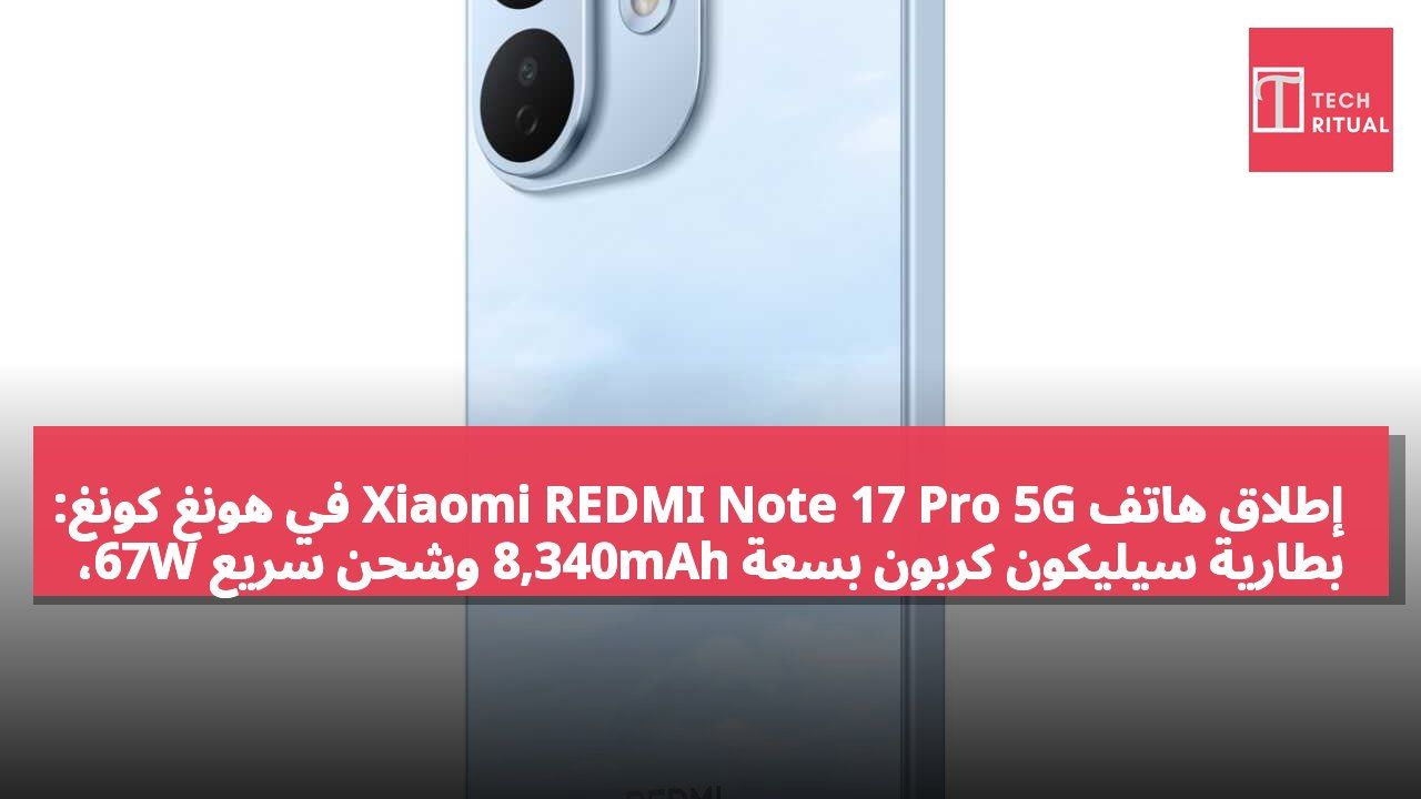 إطلاق هاتف Xiaomi REDMI Note 17 Pro 5G في هونغ كونغ: بطارية سيليكون كربون بسعة 8,340mAh وشحن سريع 67W، يبدأ السعر من 2,499 دولار هونغ كونغي