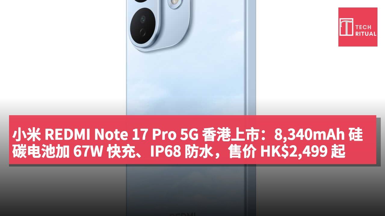 小米 REDMI Note 17 Pro 5G 香港上市：8,340mAh 硅碳电池加 67W 快充、IP68 防水，售价 HK$2,499 起