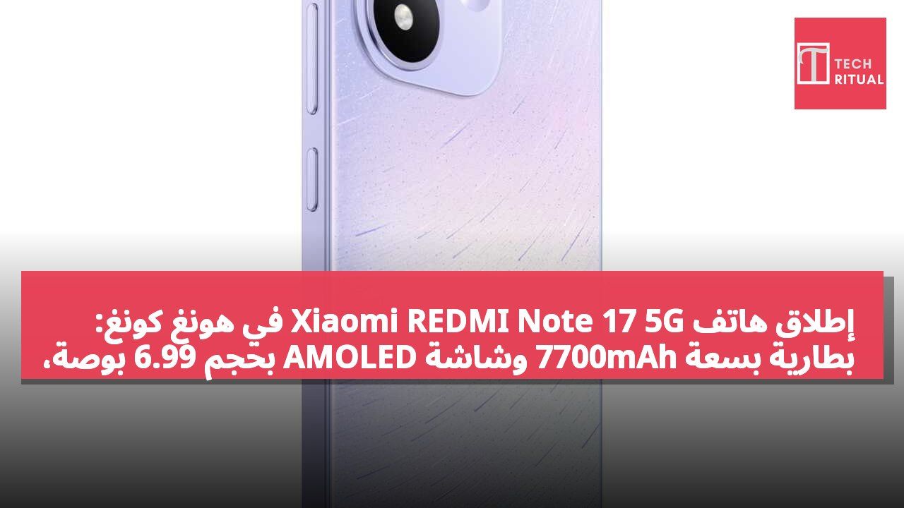 إطلاق هاتف Xiaomi REDMI Note 17 5G في هونغ كونغ: بطارية بسعة 7700mAh وشاشة AMOLED بحجم 6.99 بوصة، بدءًا من 1999 دولار هونغ كونغي