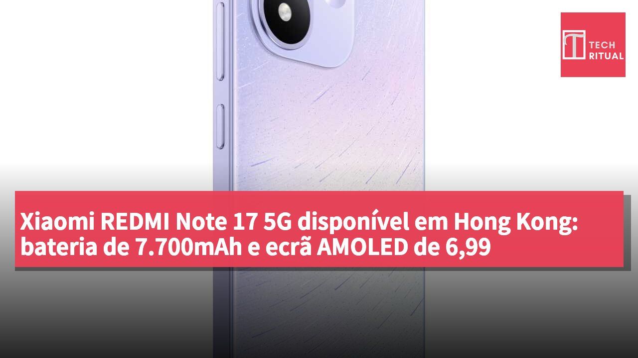 Xiaomi REDMI Note 17 5G disponível em Hong Kong: bateria de 7.700mAh e ecrã AMOLED de 6,99 polegadas, a partir de HK$1.999