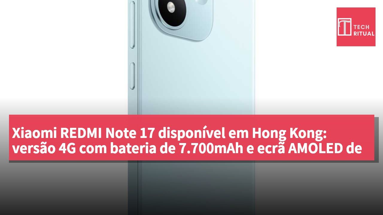 Xiaomi REDMI Note 17 disponível em Hong Kong: versão 4G com bateria de 7.700mAh e ecrã AMOLED de 6,99 polegadas, a partir de HK$1.799