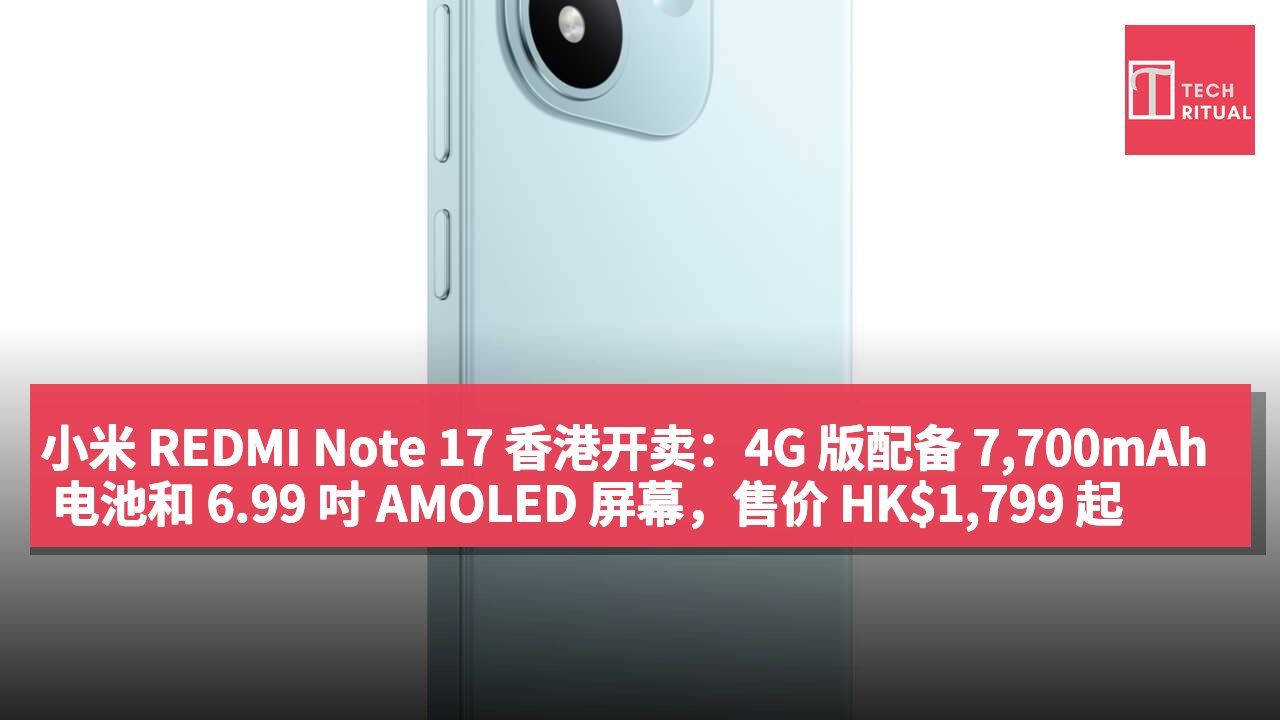 小米 REDMI Note 17 香港开卖：4G 版配备 7,700mAh 电池和 6.99 吋 AMOLED 屏幕，售价 HK$1,799 起