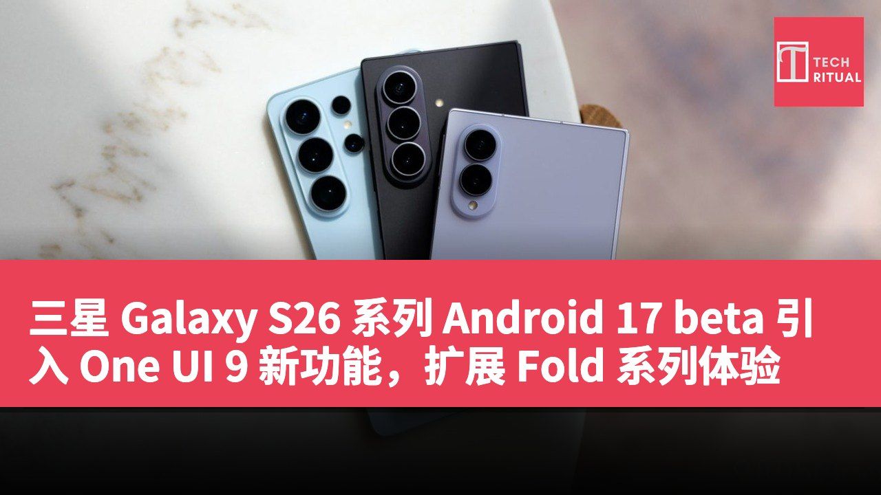 三星 Galaxy S26 系列 Android 17 beta 引入 One UI 9 新功能，扩展 Fold 系列体验