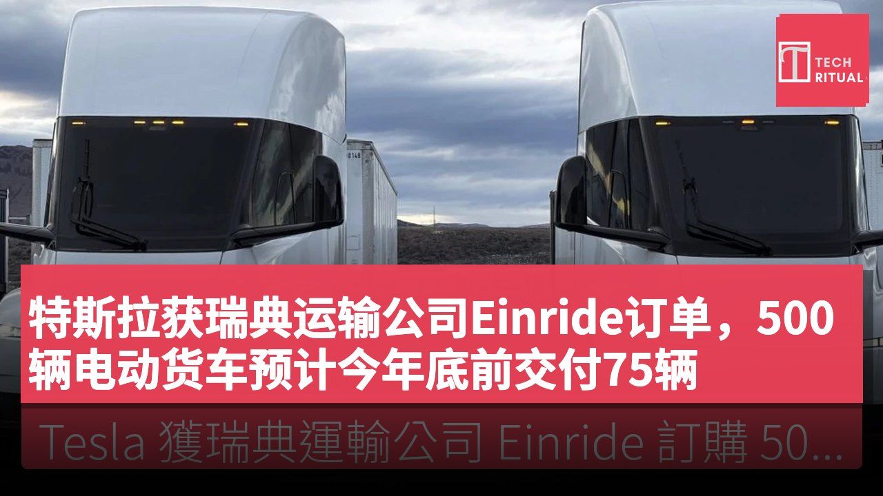特斯拉获瑞典运输公司Einride订单，500辆电动货车预计今年底前交付75辆