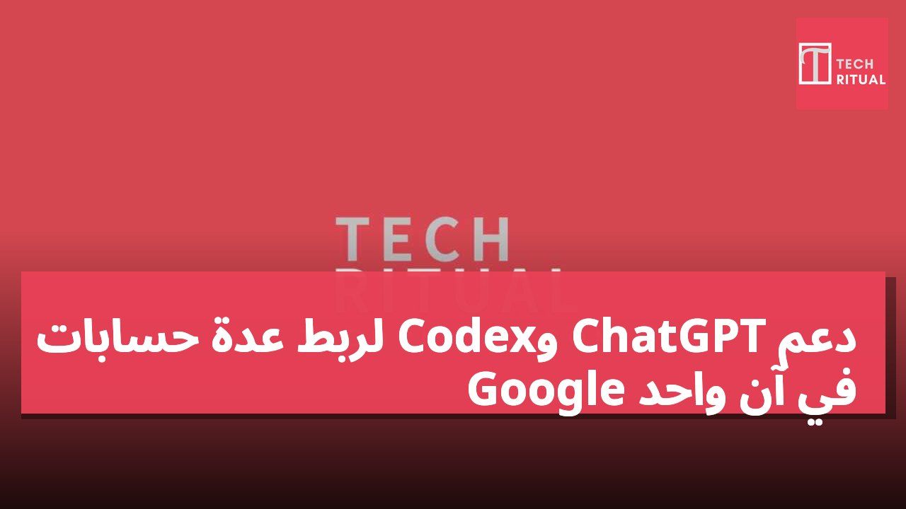 دعم ChatGPT وCodex لربط عدة حسابات Google في آن واحد