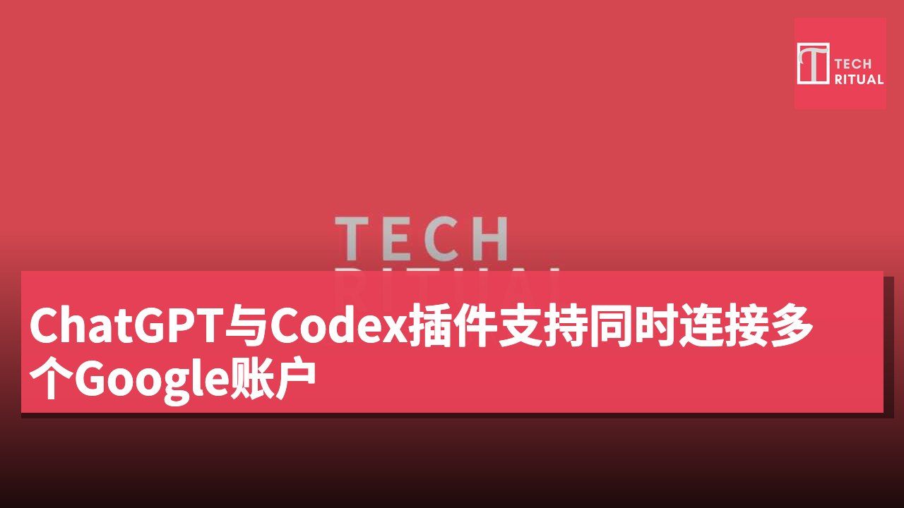 ChatGPT与Codex插件支持同时连接多个Google账户