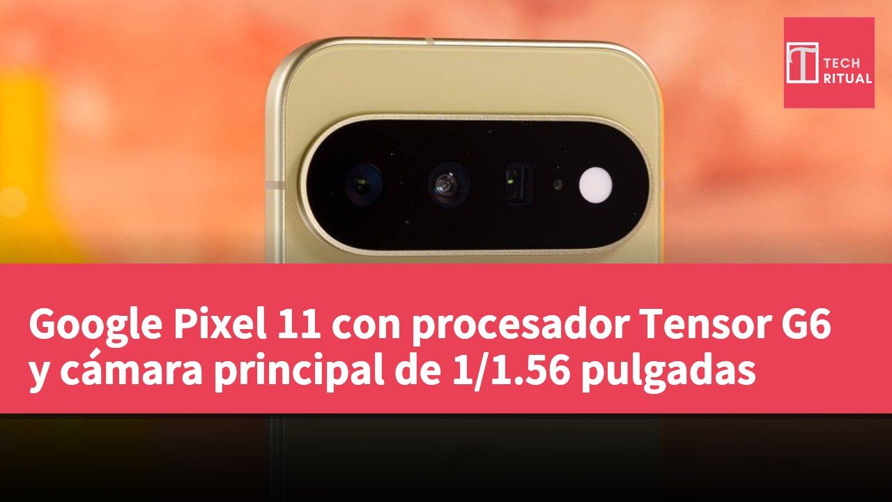 Google Pixel 11 con procesador Tensor G6 y cámara principal de 1/1.56 pulgadas