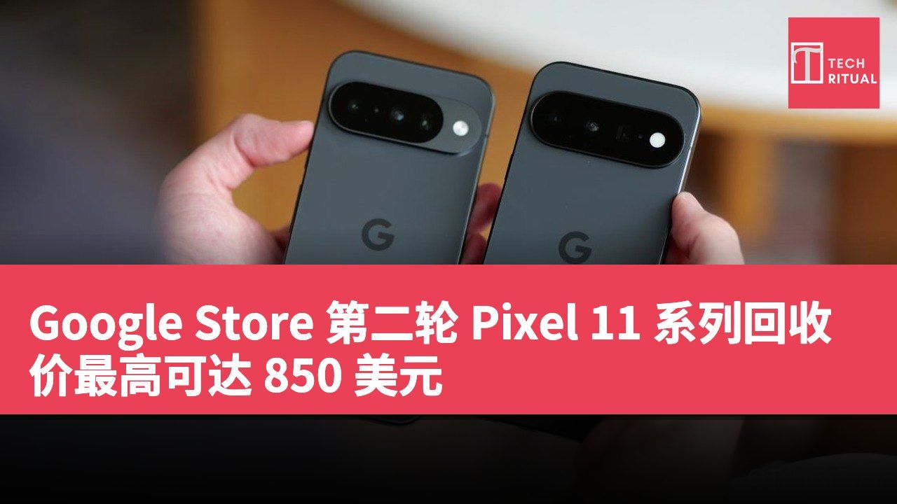Google Store 第二轮 Pixel 11 系列回收价最高可达 850 美元