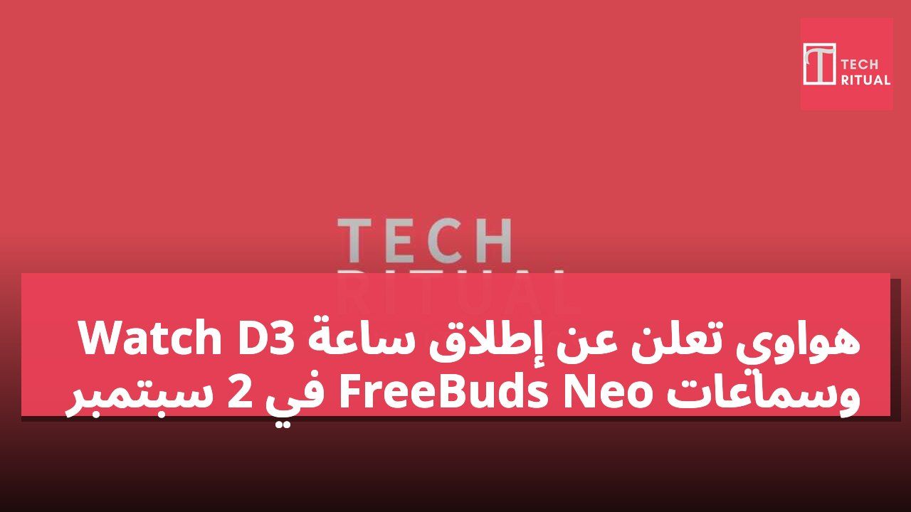 هواوي تعلن عن إطلاق ساعة Watch D3 وسماعات FreeBuds Neo في 2 سبتمبر