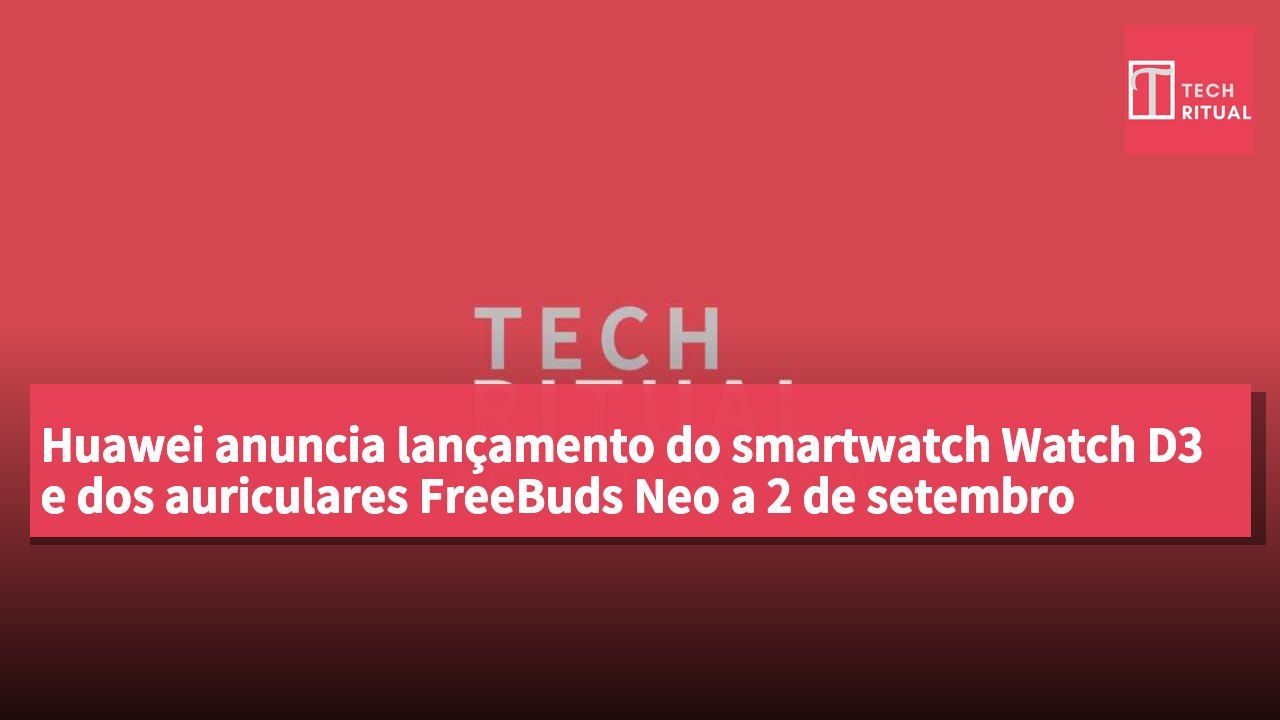 Huawei anuncia lançamento do smartwatch Watch D3 e dos auriculares FreeBuds Neo a 2 de setembro