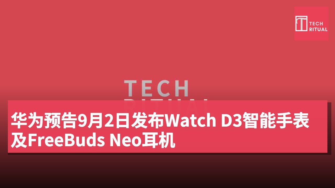 华为预告9月2日发布Watch D3智能手表及FreeBuds Neo耳机