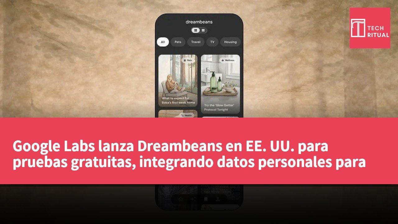Google Labs lanza Dreambeans en EE. UU. para pruebas gratuitas, integrando datos personales para generar contenido diario personalizado