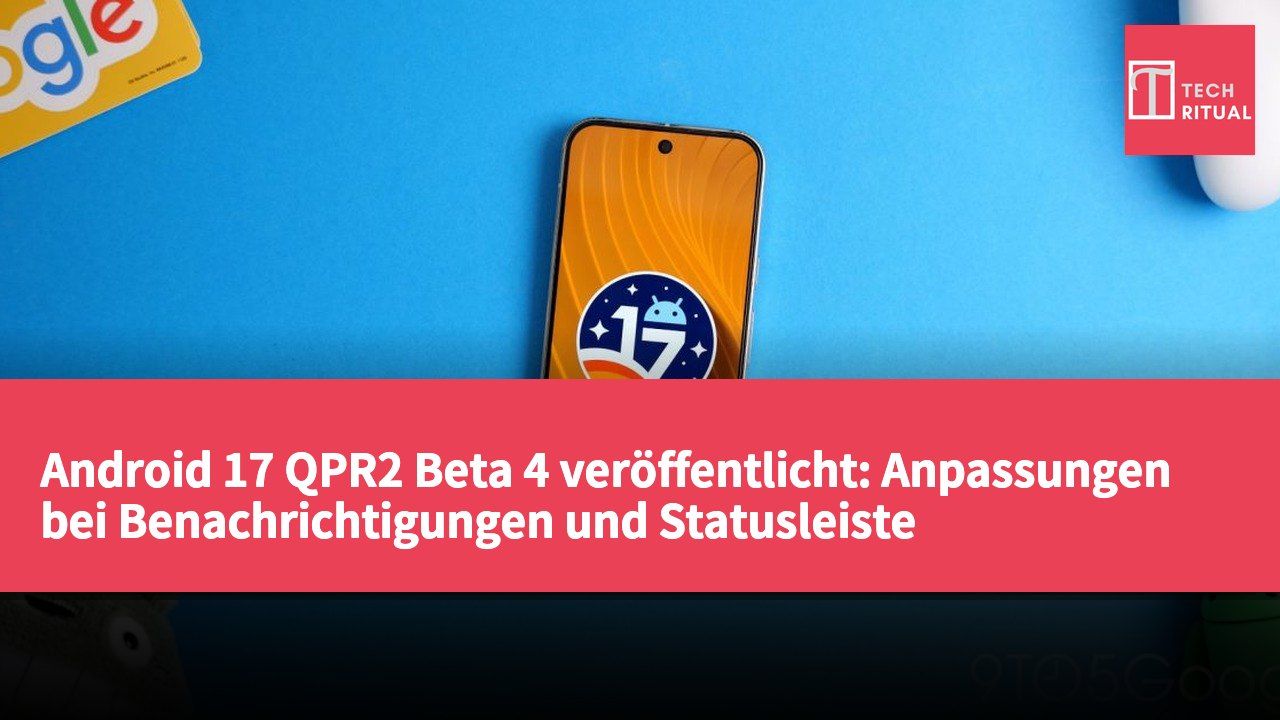 Android 17 QPR2 Beta 4 veröffentlicht: Anpassungen bei Benachrichtigungen und Statusleiste