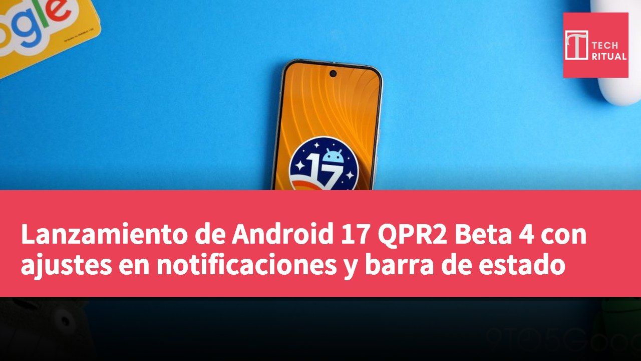 Lanzamiento de Android 17 QPR2 Beta 4 con ajustes en notificaciones y barra de estado