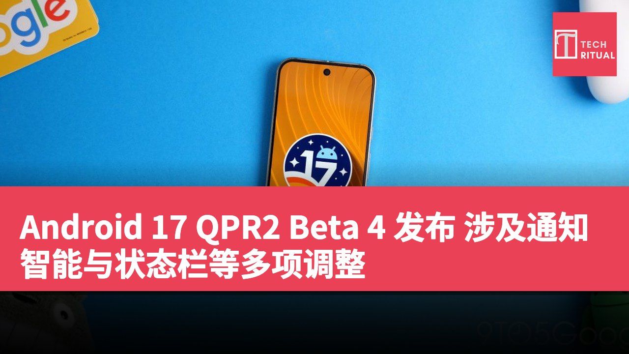 Android 17 QPR2 Beta 4 发布 涉及通知智能与状态栏等多项调整