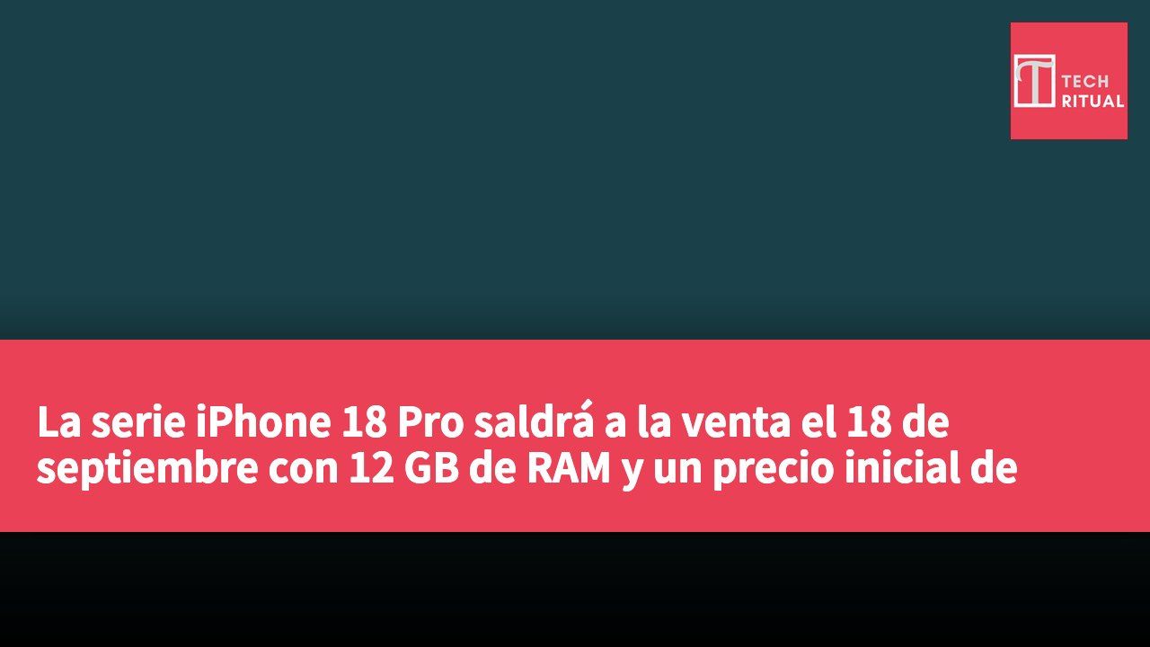 La serie iPhone 18 Pro saldrá a la venta el 18 de septiembre con 12 GB de RAM y un precio inicial de 1,199 USD.