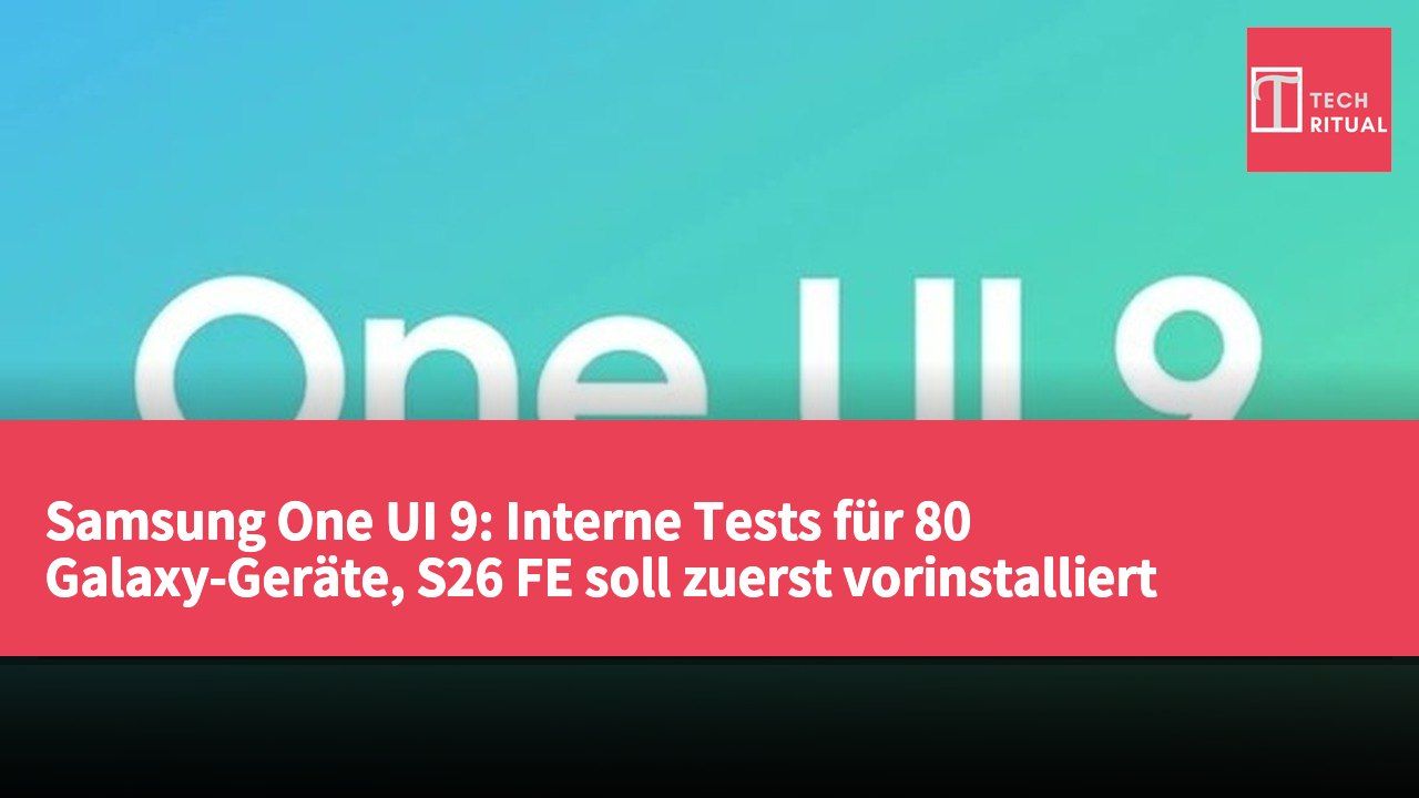 Samsung One UI 9: Interne Tests für 80 Galaxy-Geräte, S26 FE soll zuerst vorinstalliert werden