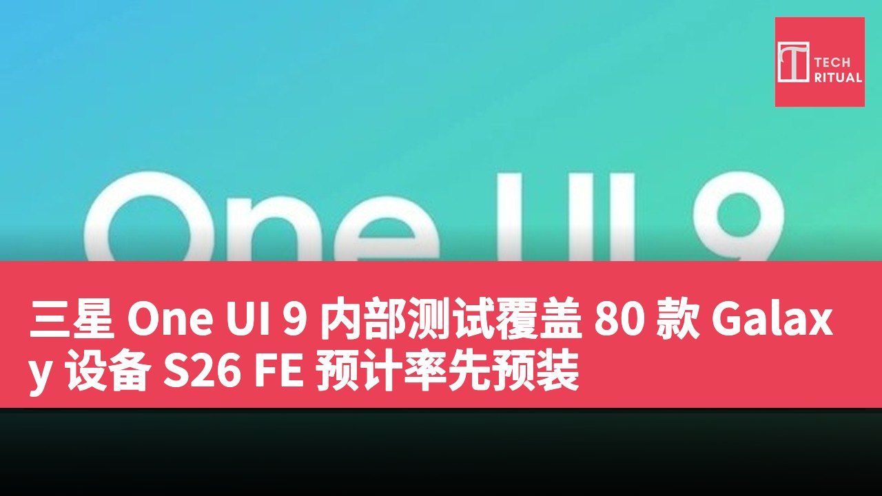 三星 One UI 9 内部测试覆盖 80 款 Galaxy 设备 S26 FE 预计率先预装