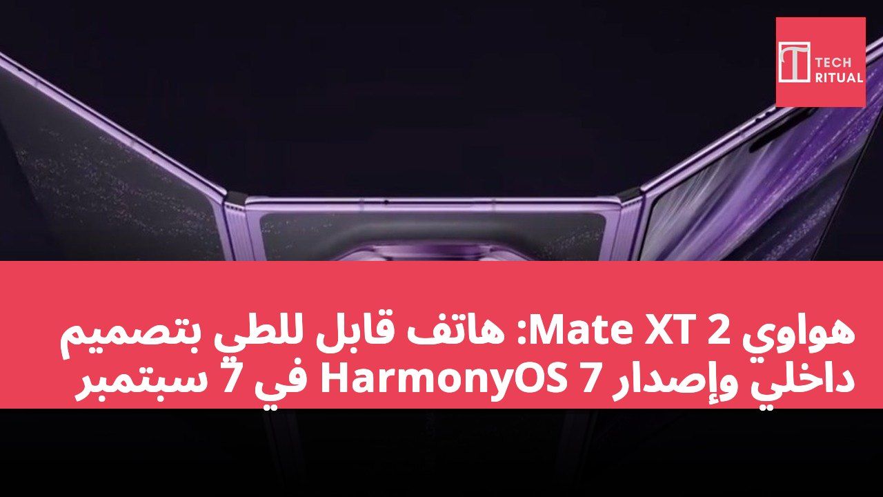 هواوي Mate XT 2: هاتف قابل للطي بتصميم داخلي وإصدار HarmonyOS 7 في 7 سبتمبر