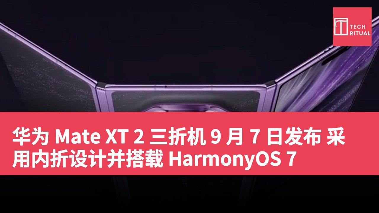 华为 Mate XT 2 三折机 9 月 7 日发布 采用内折设计并搭载 HarmonyOS 7