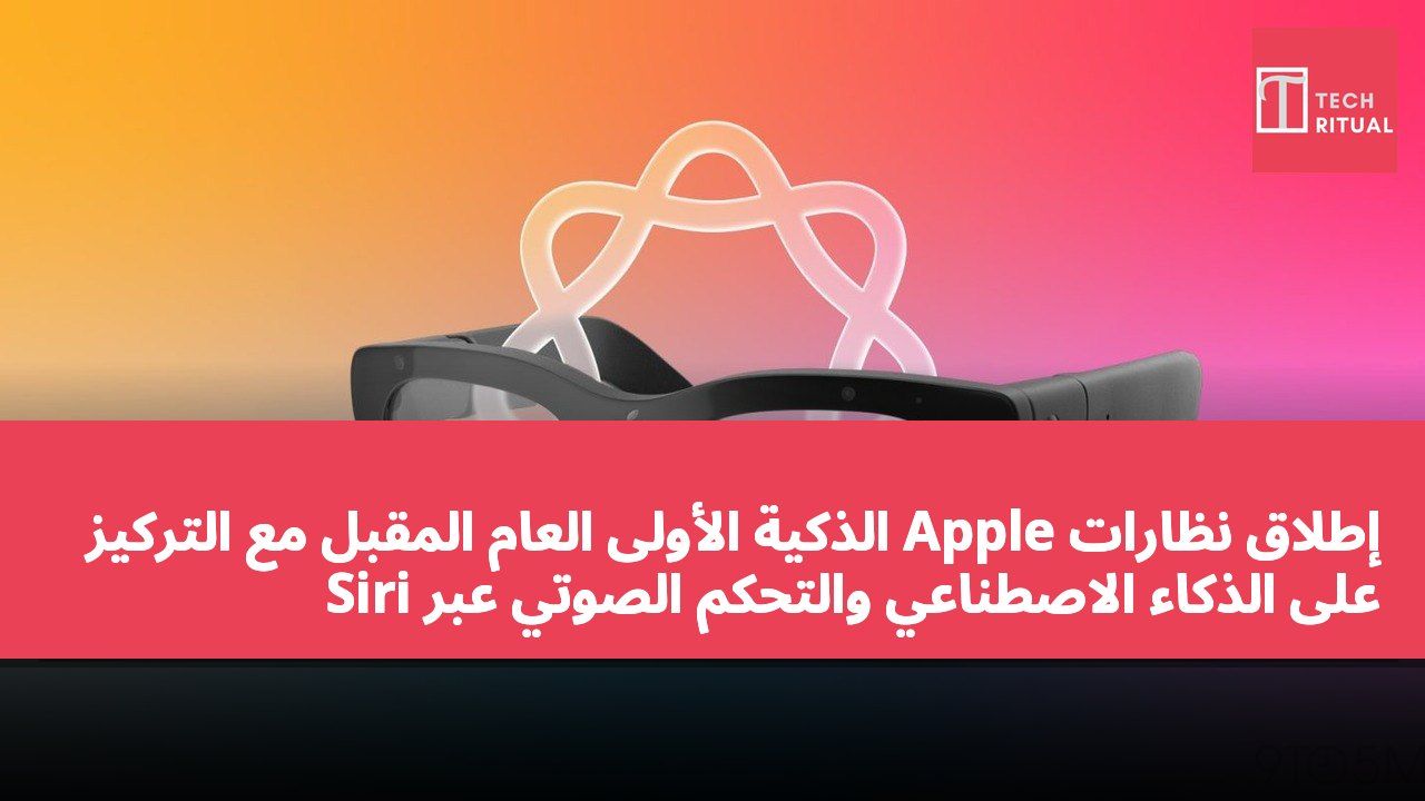 إطلاق نظارات Apple الذكية الأولى العام المقبل مع التركيز على الذكاء الاصطناعي والتحكم الصوتي عبر Siri