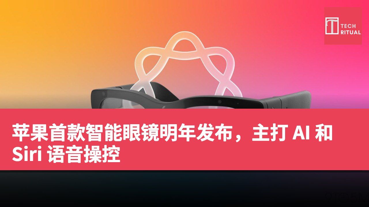 苹果首款智能眼镜明年发布，主打 AI 和 Siri 语音操控
