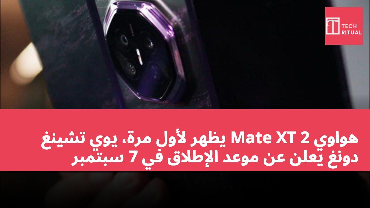 هواوي Mate XT 2 يظهر لأول مرة، يوي تشينغ دونغ يعلن عن موعد الإطلاق في 7 سبتمبر
