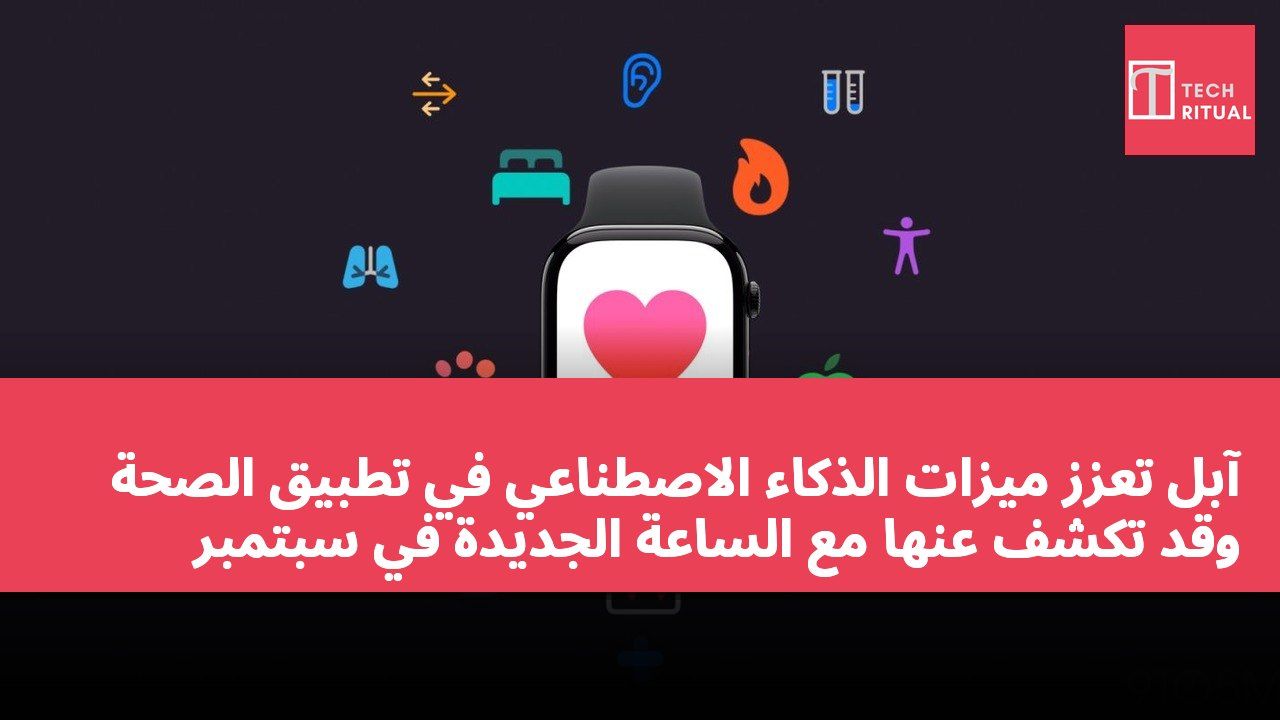 آبل تعزز ميزات الذكاء الاصطناعي في تطبيق الصحة وقد تكشف عنها مع الساعة الجديدة في سبتمبر