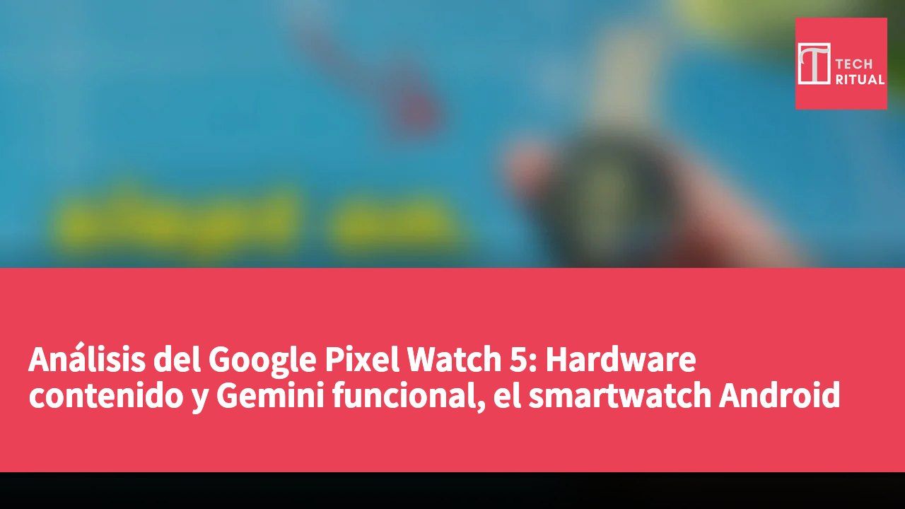 Análisis del Google Pixel Watch 5: Hardware contenido y Gemini funcional, el smartwatch Android más subestimado