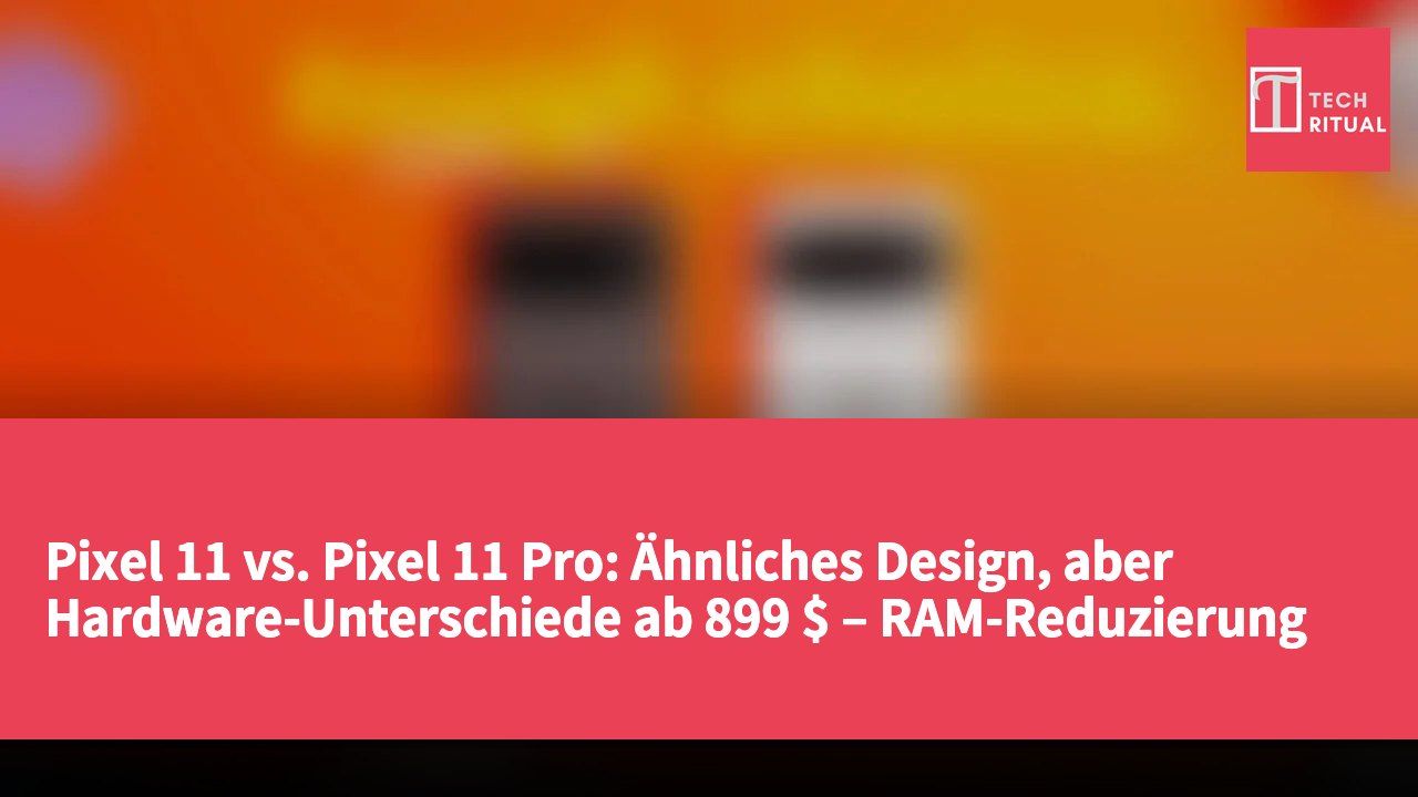 Pixel 11 vs. Pixel 11 Pro: Ähnliches Design, aber Hardware-Unterschiede ab 899 $ – RAM-Reduzierung beachten