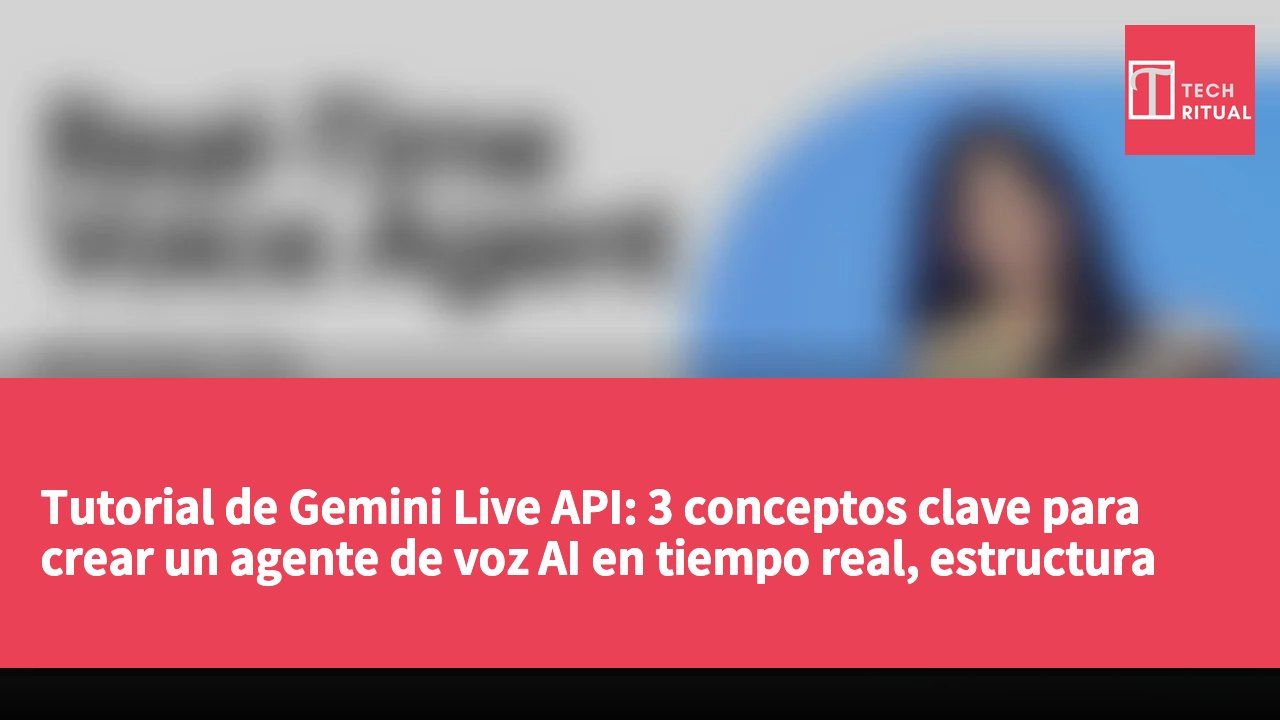 Tutorial de Gemini Live API: 3 conceptos clave para crear un agente de voz AI en tiempo real, estructura WebSocket + código oficial