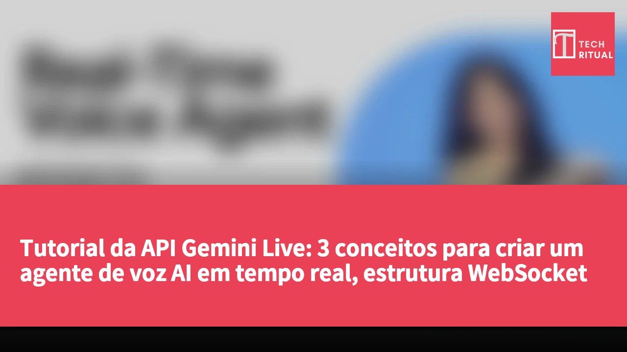 Tutorial da API Gemini Live: 3 conceitos para criar um agente de voz AI em tempo real, estrutura WebSocket + código oficial