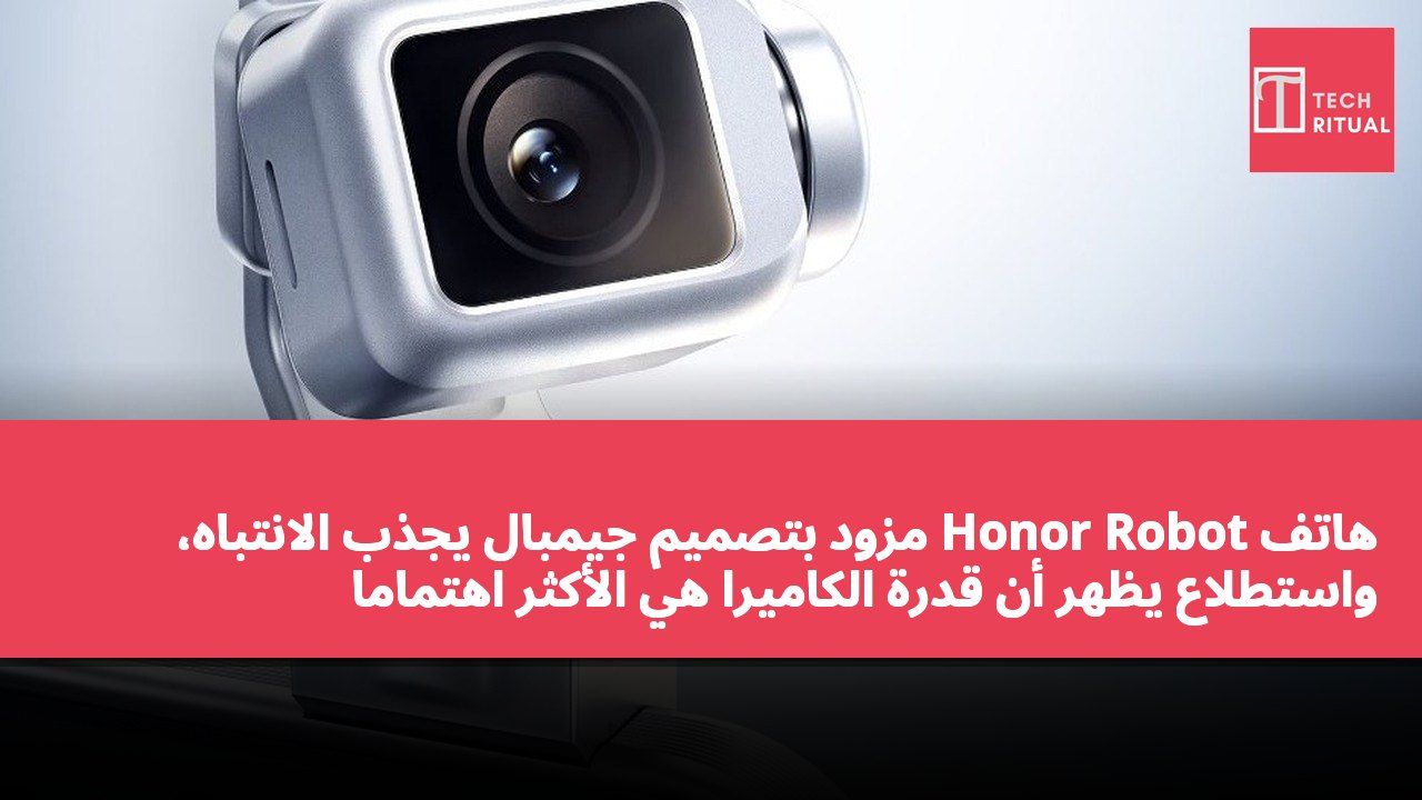 هاتف Honor Robot مزود بتصميم جيمبال يجذب الانتباه، واستطلاع يظهر أن قدرة الكاميرا هي الأكثر اهتمامًا للمستخدمين