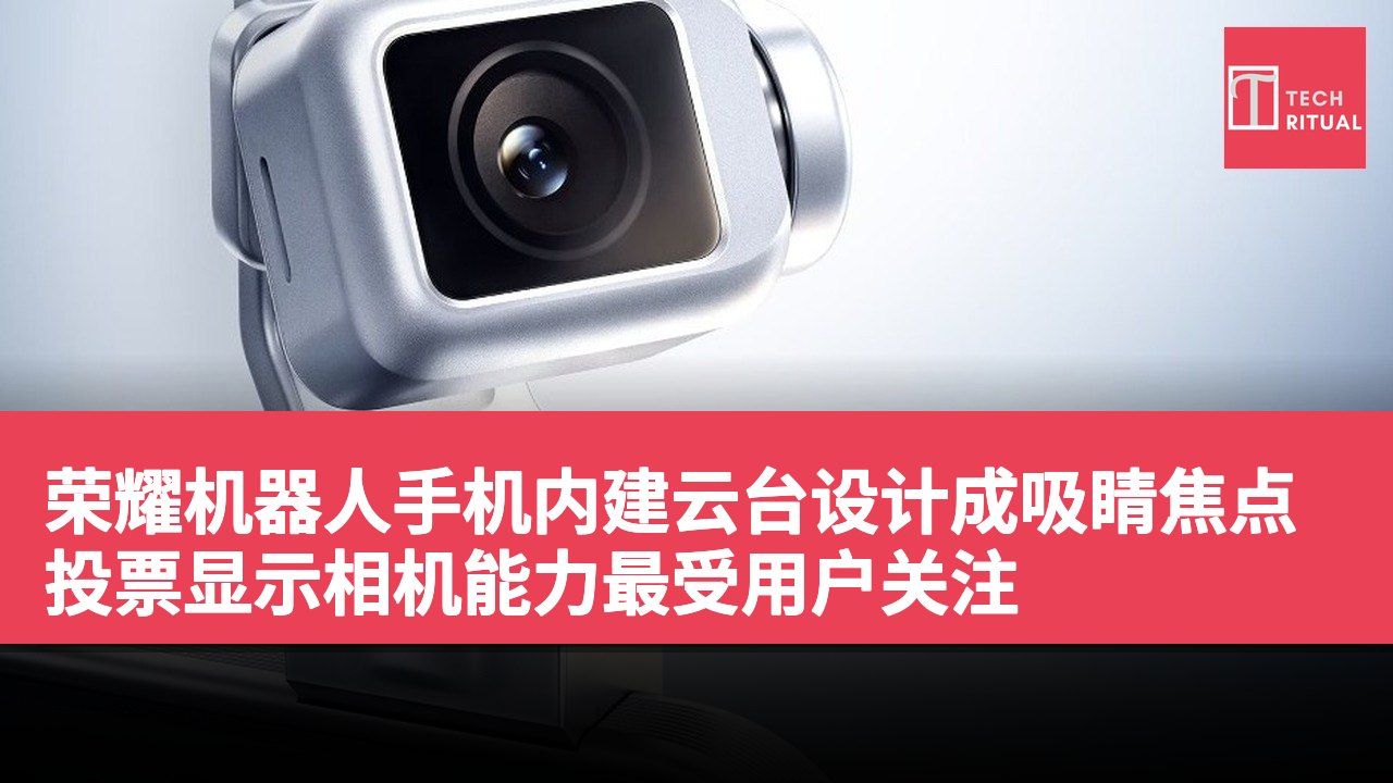 荣耀机器人手机内建云台设计成吸睛焦点 投票显示相机能力最受用户关注