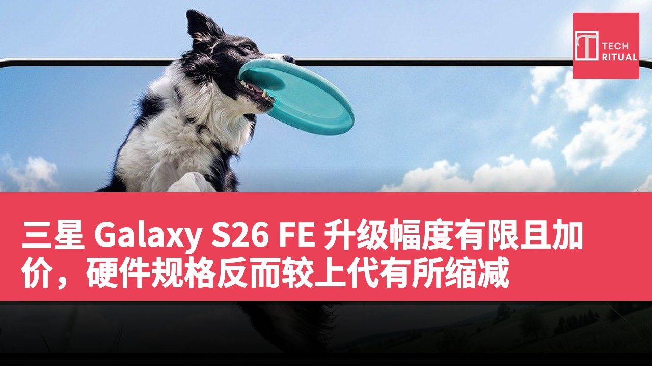 三星 Galaxy S26 FE 升级幅度有限且加价，硬件规格反而较上代有所缩减