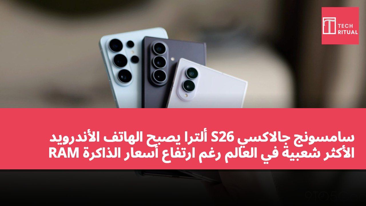 سامسونج جالاكسي S26 ألترا يصبح الهاتف الأندرويد الأكثر شعبية في العالم رغم ارتفاع أسعار الذاكرة RAM