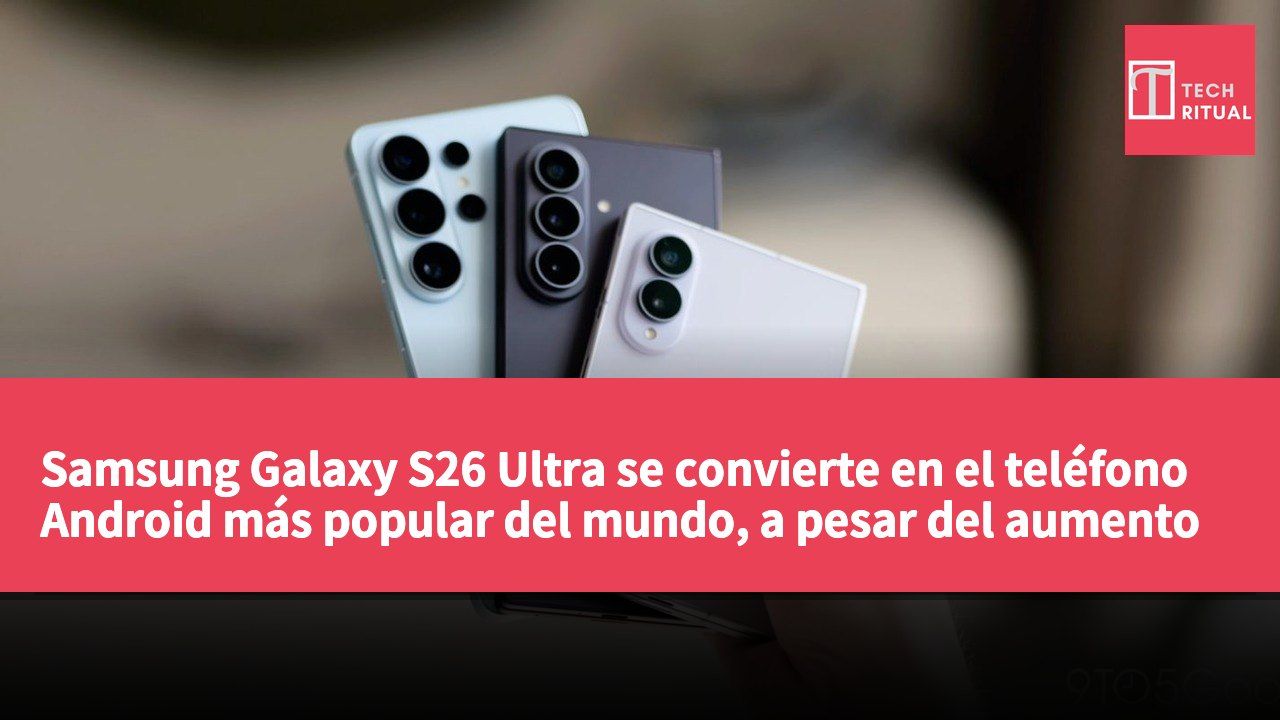Samsung Galaxy S26 Ultra se convierte en el teléfono Android más popular del mundo, a pesar del aumento de precios en la RAM.