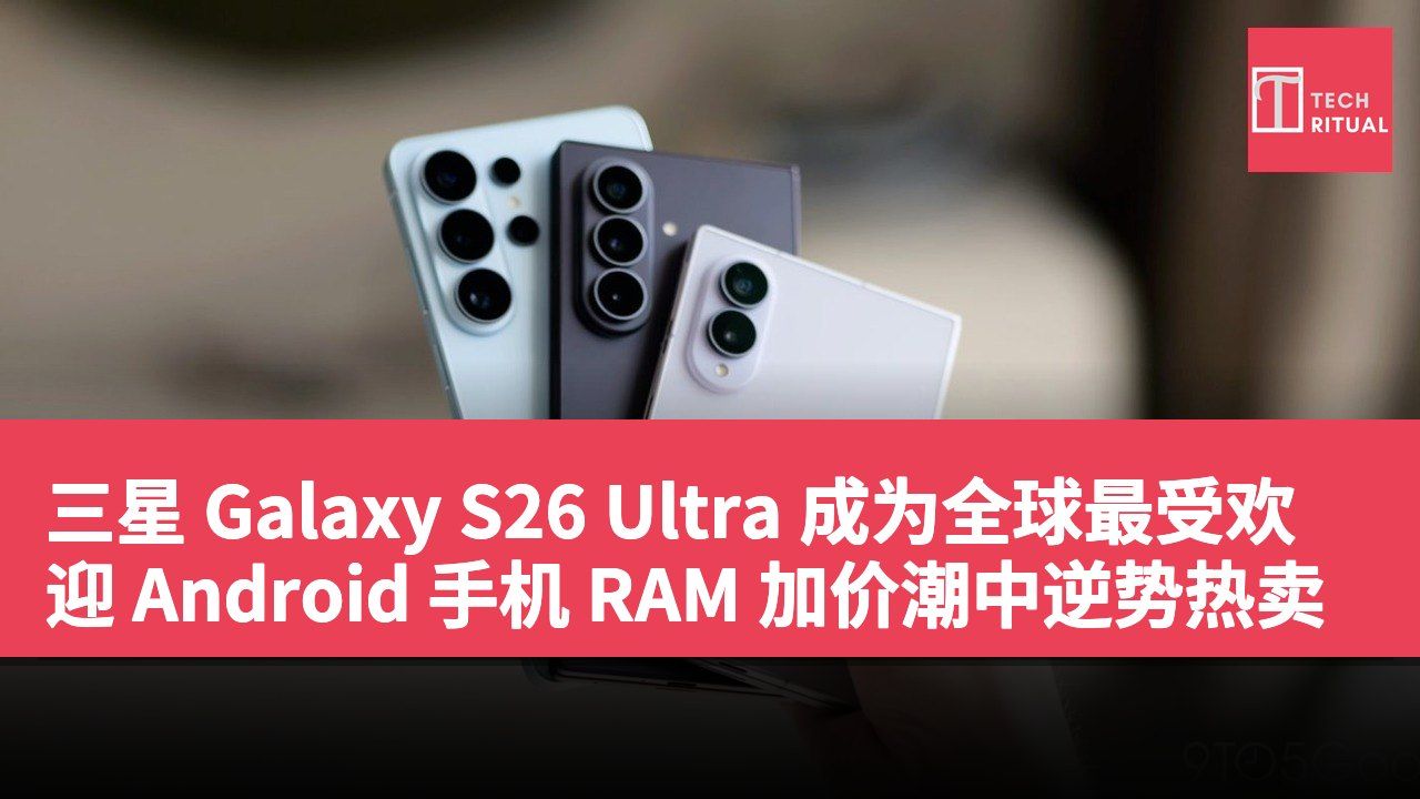 三星 Galaxy S26 Ultra 成为全球最受欢迎 Android 手机 RAM 加价潮中逆势热卖