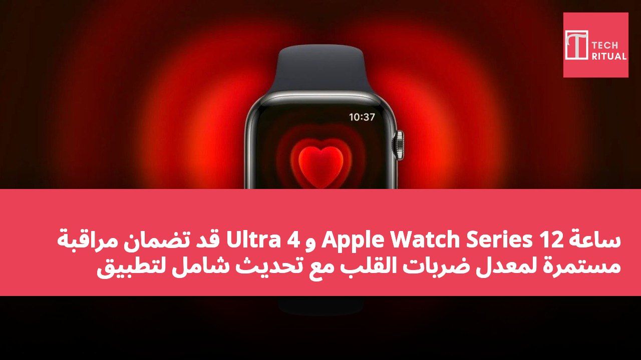 ساعة Apple Watch Series 12 و Ultra 4 قد تضمان مراقبة مستمرة لمعدل ضربات القلب مع تحديث شامل لتطبيق الصحة