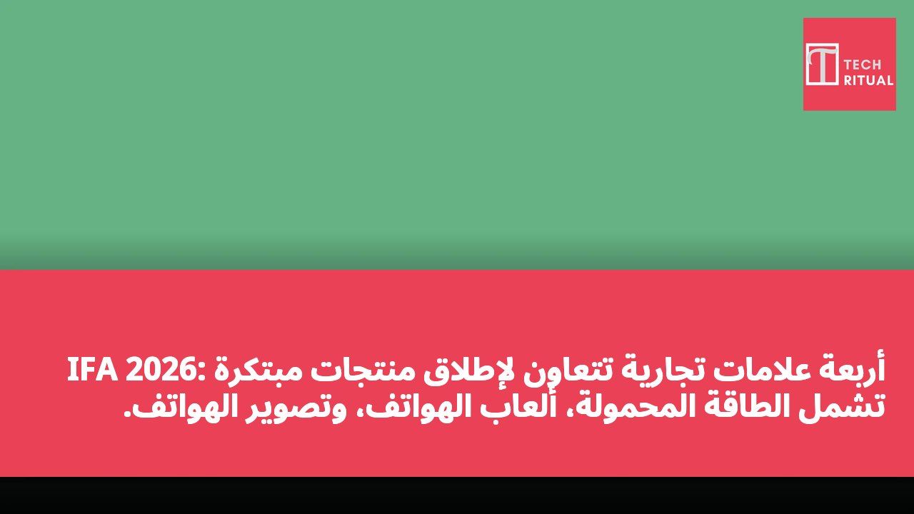 IFA 2026: أربعة علامات تجارية تتعاون لإطلاق منتجات مبتكرة تشمل الطاقة المحمولة، ألعاب الهواتف، وتصوير الهواتف.