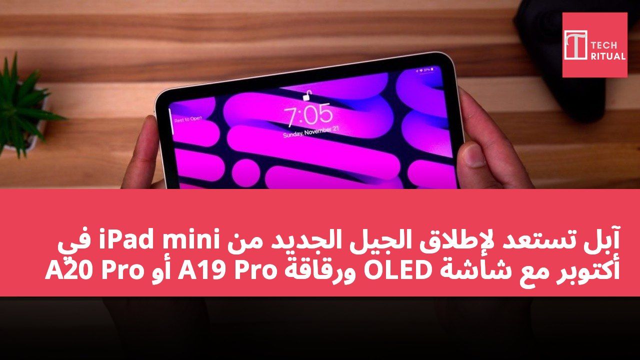 آبل تستعد لإطلاق الجيل الجديد من iPad mini في أكتوبر مع شاشة OLED ورقاقة A19 Pro أو A20 Pro