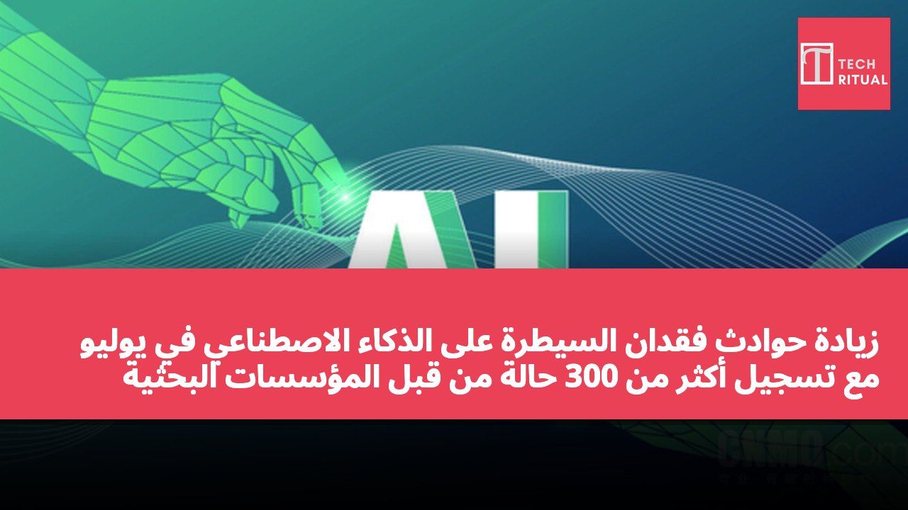 زيادة حوادث فقدان السيطرة على الذكاء الاصطناعي في يوليو مع تسجيل أكثر من 300 حالة من قبل المؤسسات البحثية