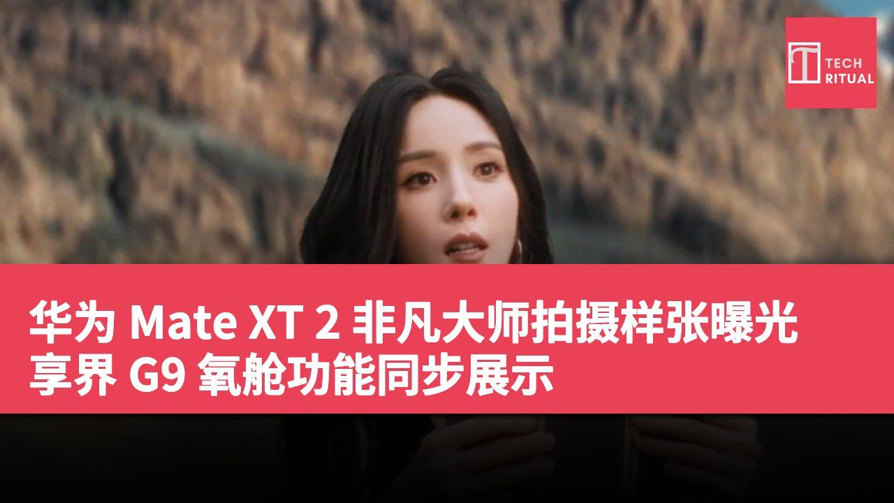 华为 Mate XT 2 非凡大师拍摄样张曝光 享界 G9 氧舱功能同步展示