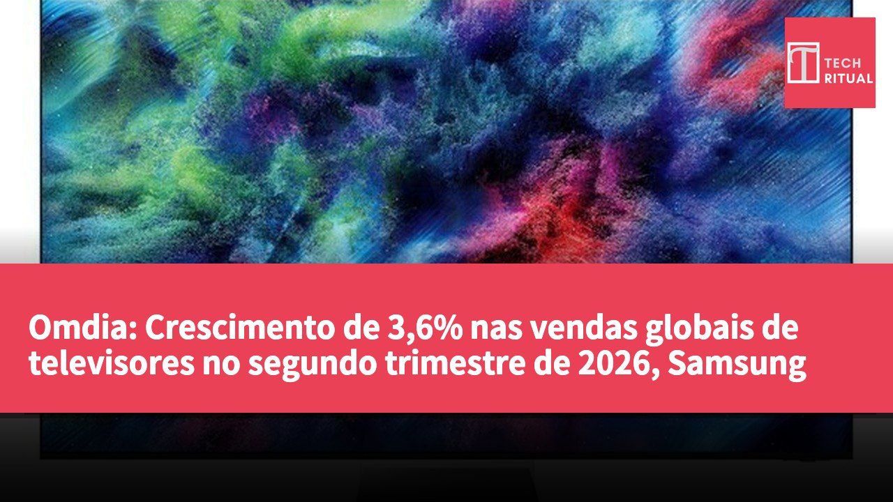 Omdia: Crescimento de 3,6% nas vendas globais de televisores no segundo trimestre de 2026, Samsung lidera